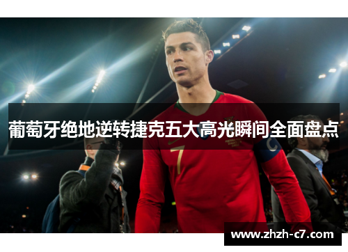 葡萄牙绝地逆转捷克五大高光瞬间全面盘点