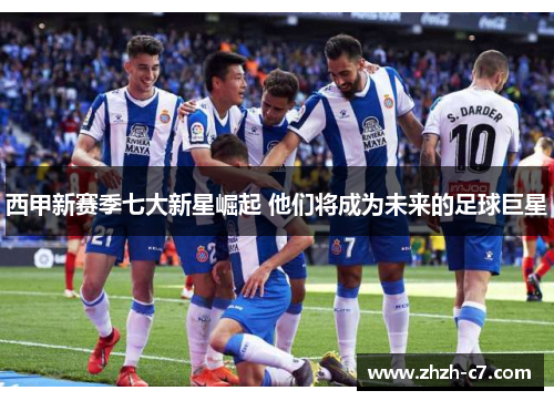 西甲新赛季七大新星崛起 他们将成为未来的足球巨星