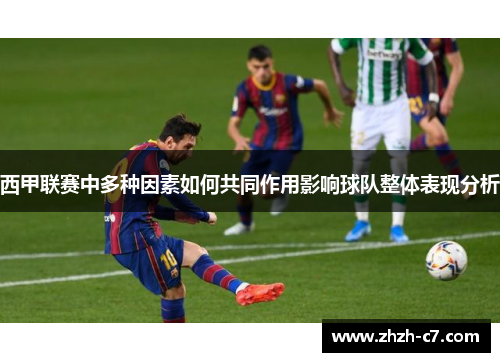 西甲联赛中多种因素如何共同作用影响球队整体表现分析