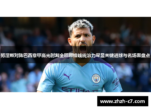 努涅斯对阵巴西意甲高光时刻全回顾锋线统治力尽显关键进球与名场面盘点