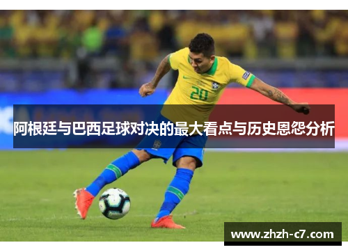 阿根廷与巴西足球对决的最大看点与历史恩怨分析