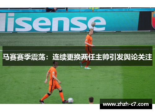 马赛赛季震荡：连续更换两任主帅引发舆论关注