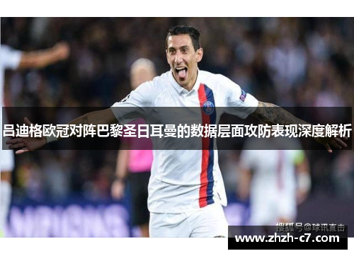 吕迪格欧冠对阵巴黎圣日耳曼的数据层面攻防表现深度解析