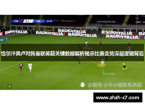 恰尔汗奥卢对阵曼联英超关键数据解析揭示比赛走势深层逻辑背后