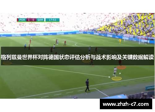 格列兹曼世界杯对阵德国状态评估分析与战术影响及关键数据解读