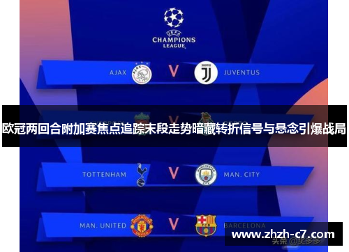 欧冠两回合附加赛焦点追踪末段走势暗藏转折信号与悬念引爆战局
